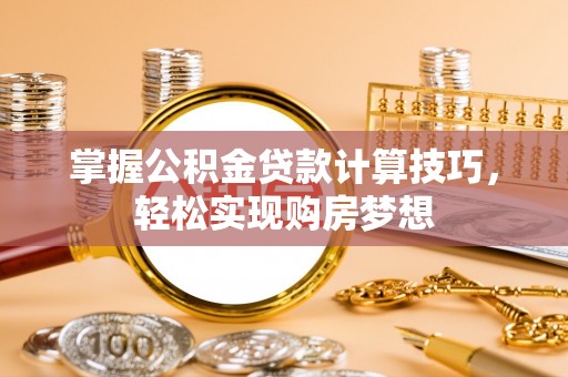 通州掌握公积金贷款计算技巧，轻松实现购房梦想