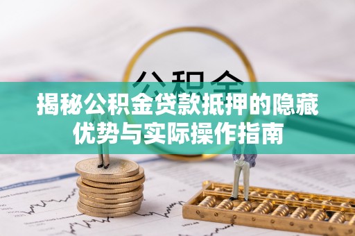 通州揭秘公积金贷款抵押的隐藏优势与实际操作指南