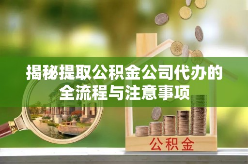 通州揭秘提取公积金公司代办的全流程与注意事项