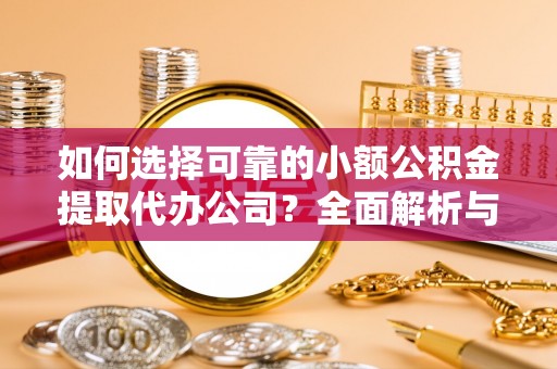通州如何选择可靠的小额公积金提取代办公司？全面解析与实用指南