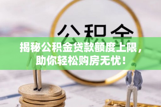 通州揭秘公积金贷款额度上限，助你轻松购房无忧！