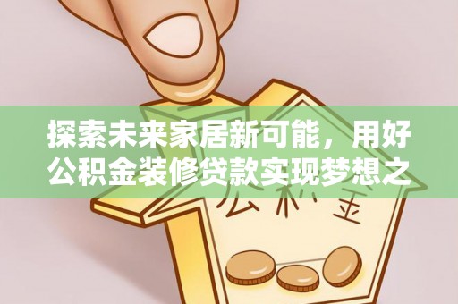通州探索未来家居新可能，用好公积金装修贷款实现梦想之家