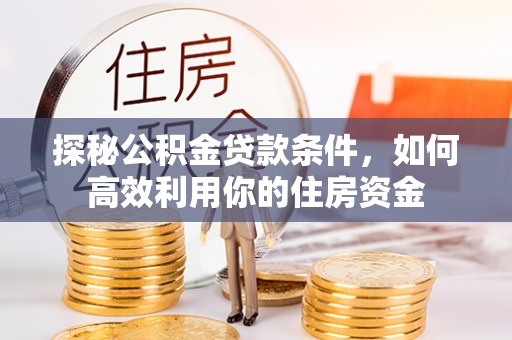 通州探秘公积金贷款条件，如何高效利用你的住房资金