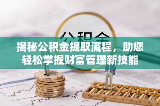 通州揭秘公积金提取流程，助您轻松掌握财富管理新技能