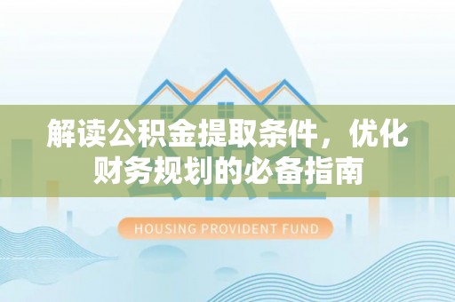通州解读公积金提取条件，优化财务规划的必备指南
