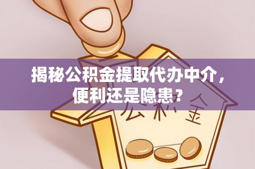 通州揭秘公积金提取代办中介，便利还是隐患？