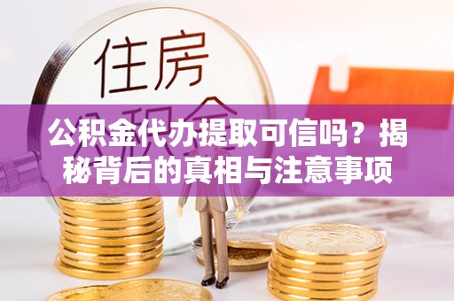 通州公积金代办提取可信吗？揭秘背后的真相与注意事项