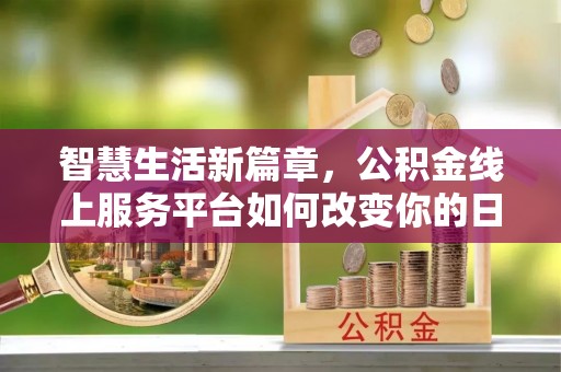 通州智慧生活新篇章，公积金线上服务平台如何改变你的日常