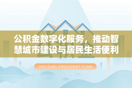 通州公积金数字化服务，推动智慧城市建设与居民生活便利化