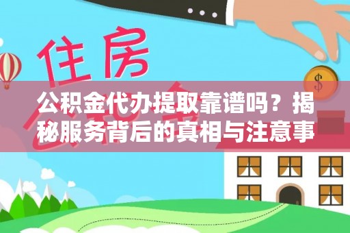 通州公积金代办提取靠谱吗？揭秘服务背后的真相与注意事项
