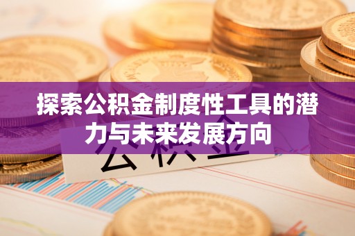 通州探索公积金制度性工具的潜力与未来发展方向