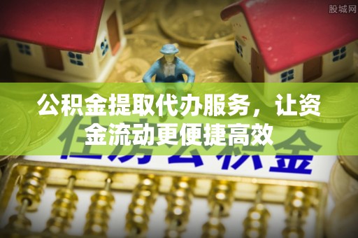 通州公积金提取代办服务，让资金流动更便捷高效