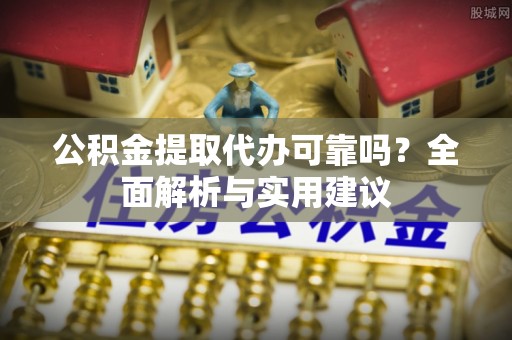 通州公积金提取代办可靠吗？全面解析与实用建议