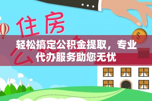 通州轻松搞定公积金提取，专业代办服务助您无忧
