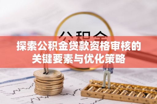 通州探索公积金贷款资格审核的关键要素与优化策略