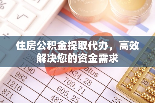 通州住房公积金提取代办，高效解决您的资金需求
