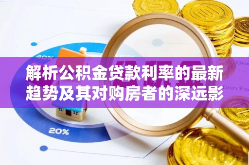 通州解析公积金贷款利率的最新趋势及其对购房者的深远影响