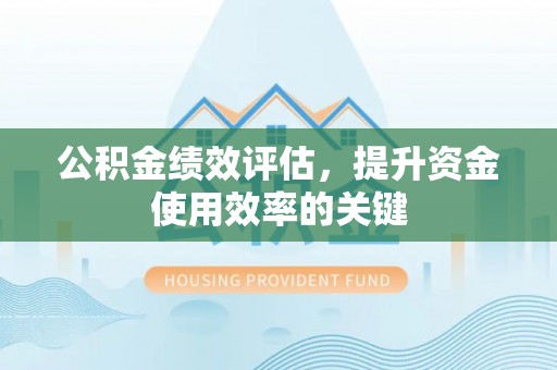通州公积金绩效评估，提升资金使用效率的关键