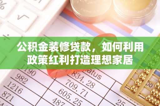 通州公积金装修贷款，如何利用政策红利打造理想家居
