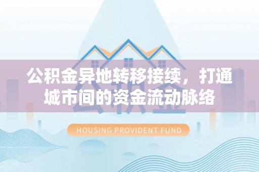 通州公积金异地转移接续，打通城市间的资金流动脉络