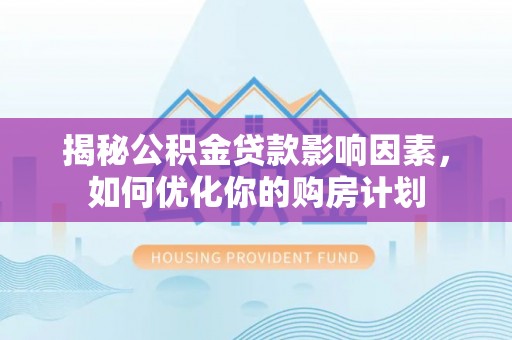 通州揭秘公积金贷款影响因素，如何优化你的购房计划