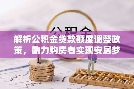 通州解析公积金贷款额度调整政策，助力购房者实现安居梦想