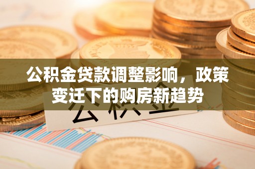 通州公积金贷款调整影响，政策变迁下的购房新趋势