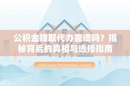 通州公积金提取代办靠谱吗？揭秘背后的真相与选择指南