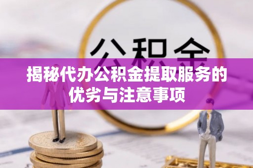 通州揭秘代办公积金提取服务的优劣与注意事项