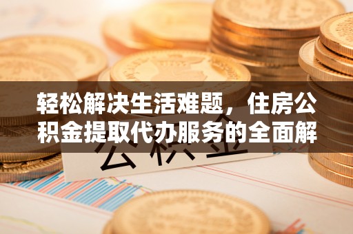 通州轻松解决生活难题，住房公积金提取代办服务的全面解析