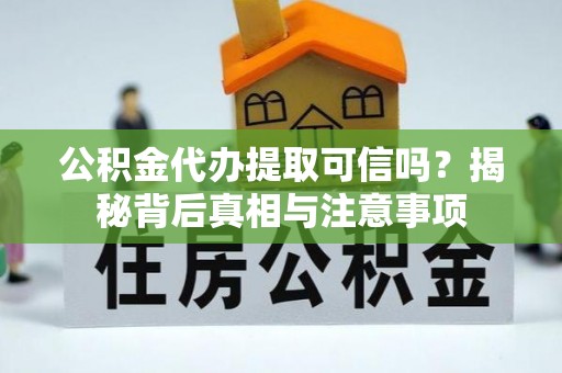 通州公积金代办提取可信吗？揭秘背后真相与注意事项