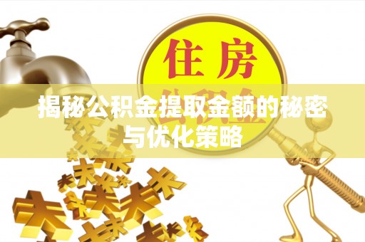 通州揭秘公积金提取金额的秘密与优化策略