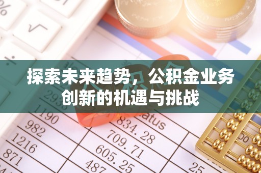通州探索未来趋势，公积金业务创新的机遇与挑战