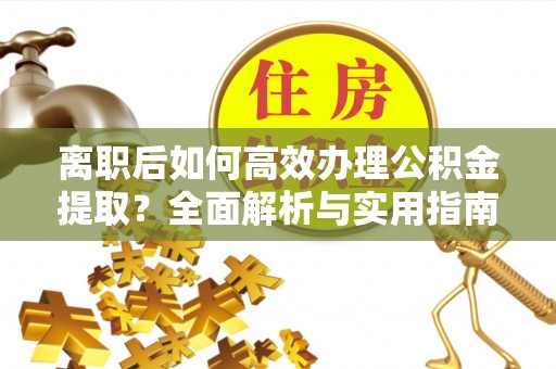 通州离职后如何高效办理公积金提取？全面解析与实用指南