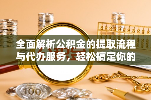 通州全面解析公积金的提取流程与代办服务，轻松搞定你的公积金咨询代办提取
