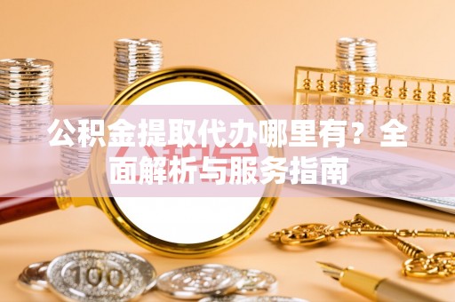 通州公积金提取代办哪里有？全面解析与服务指南