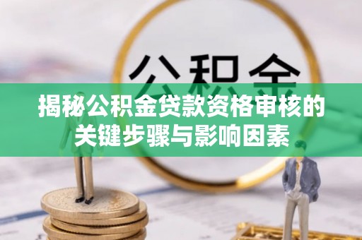 通州揭秘公积金贷款资格审核的关键步骤与影响因素