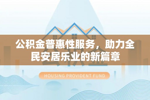 通州公积金普惠性服务，助力全民安居乐业的新篇章