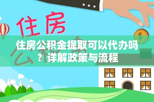 通州住房公积金提取可以代办吗？详解政策与流程
