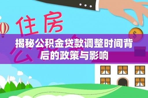 通州揭秘公积金贷款调整时间背后的政策与影响