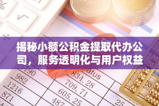 通州揭秘小额公积金提取代办公司，服务透明化与用户权益保障
