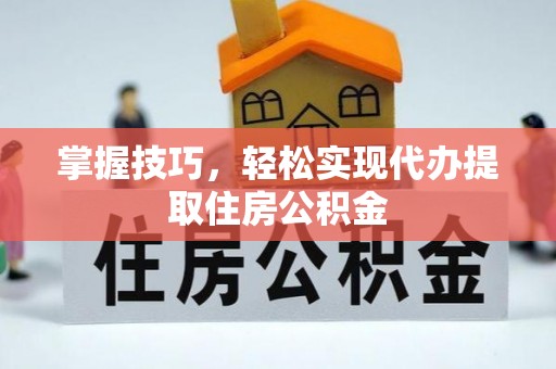 通州掌握技巧，轻松实现代办提取住房公积金