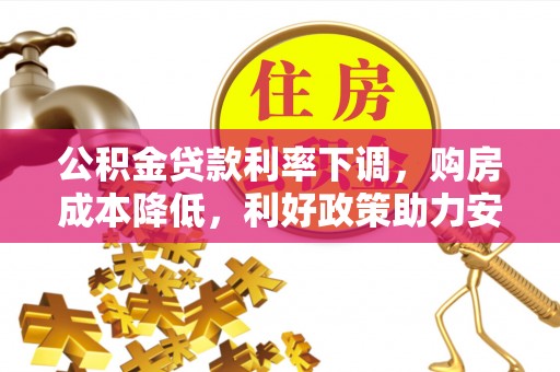 通州公积金贷款利率下调，购房成本降低，利好政策助力安居梦想