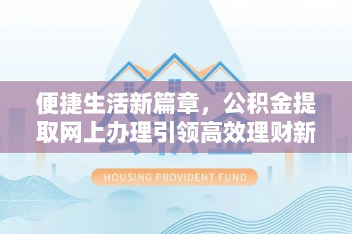 通州便捷生活新篇章，公积金提取网上办理引领高效理财新趋势