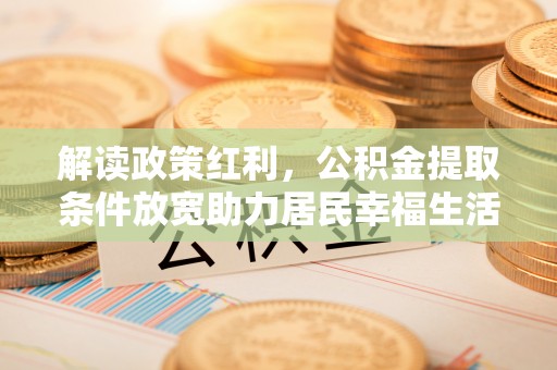 通州解读政策红利，公积金提取条件放宽助力居民幸福生活