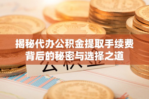 通州揭秘代办公积金提取手续费背后的秘密与选择之道