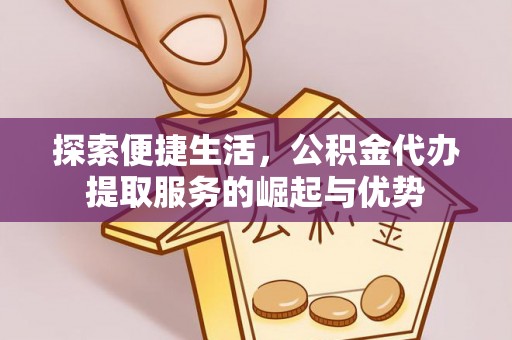 通州探索便捷生活，公积金代办提取服务的崛起与优势