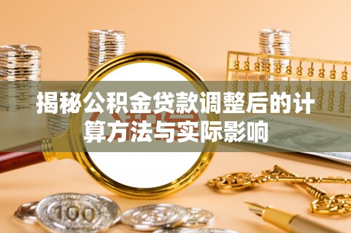 通州揭秘公积金贷款调整后的计算方法与实际影响