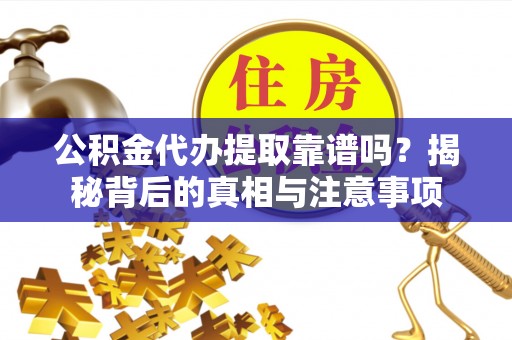 通州公积金代办提取靠谱吗？揭秘背后的真相与注意事项