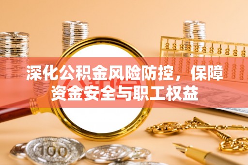 通州深化公积金风险防控，保障资金安全与职工权益